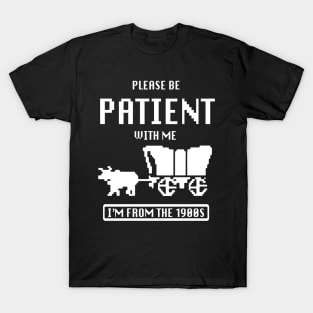 please be patient with me im from the 1900s oregon trail T-Shirt